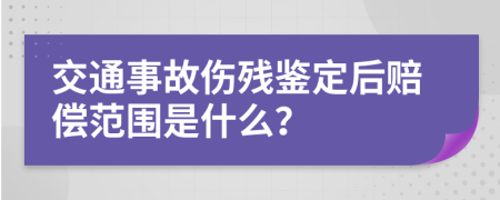 交通事故伤残鉴定后赔偿范围是什么？