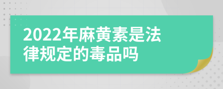 2022年麻黄素是法律规定的毒品吗