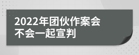 2022年团伙作案会不会一起宣判