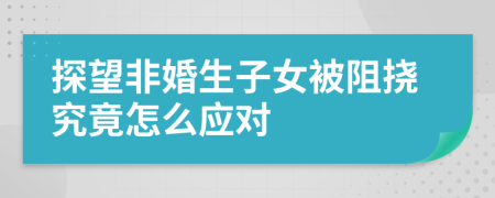 探望非婚生子女被阻挠究竟怎么应对