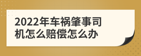 2022年车祸肇事司机怎么赔偿怎么办