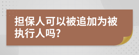 担保人可以被追加为被执行人吗?