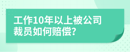 工作10年以上被公司裁员如何赔偿？