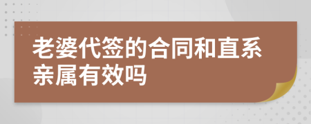 老婆代签的合同和直系亲属有效吗