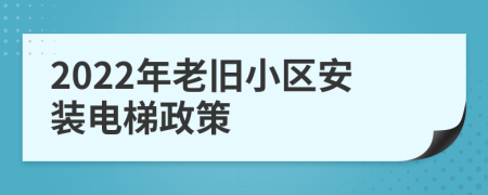 2022年老旧小区安装电梯政策