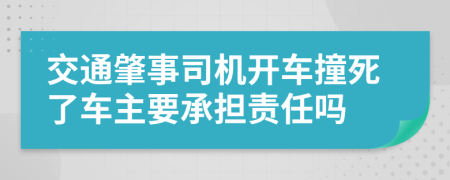 交通肇事司机开车撞死了车主要承担责任吗
