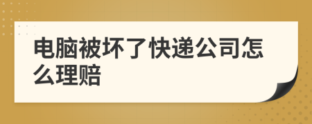 电脑被坏了快递公司怎么理赔