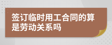 签订临时用工合同的算是劳动关系吗