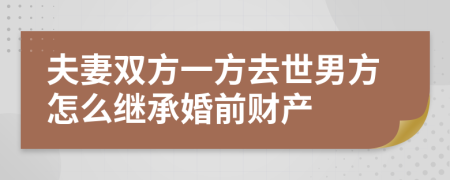 夫妻双方一方去世男方怎么继承婚前财产