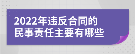 2022年违反合同的民事责任主要有哪些