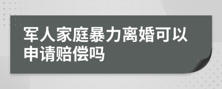 军人家庭暴力离婚可以申请赔偿吗