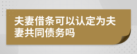 夫妻借条可以认定为夫妻共同债务吗