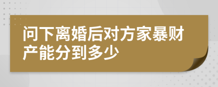 问下离婚后对方家暴财产能分到多少