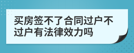 买房签不了合同过户不过户有法律效力吗