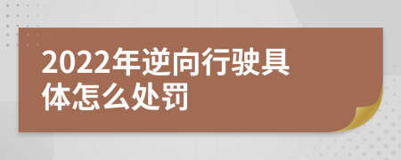 2022年逆向行驶具体怎么处罚