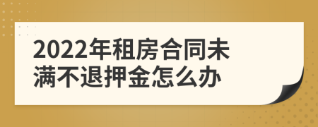 2022年租房合同未满不退押金怎么办