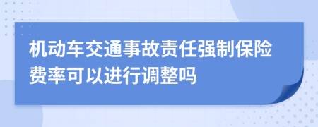 机动车交通事故责任强制保险费率可以进行调整吗