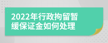 2022年行政拘留暂缓保证金如何处理