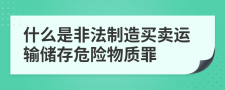 什么是非法制造买卖运输储存危险物质罪