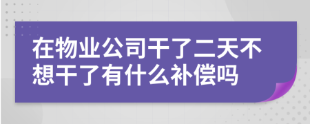 在物业公司干了二天不想干了有什么补偿吗