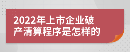 2022年上市企业破产清算程序是怎样的