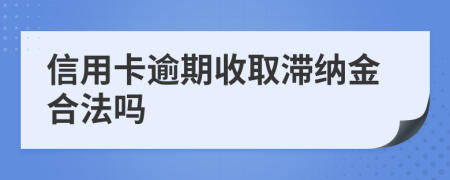 信用卡逾期收取滞纳金合法吗