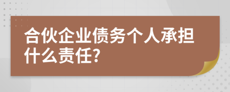 合伙企业债务个人承担什么责任?