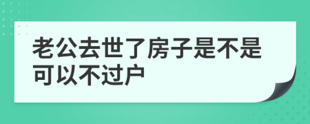 老公去世了房子是不是可以不过户