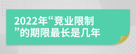 2022年“竞业限制”的期限最长是几年