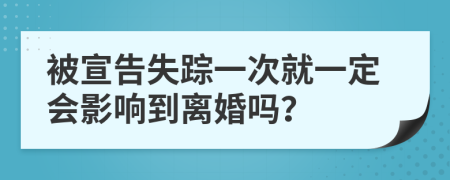 被宣告失踪一次就一定会影响到离婚吗？