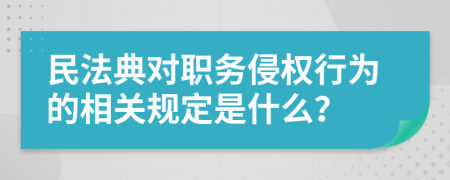 民法典对职务侵权行为的相关规定是什么？