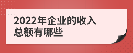 2022年企业的收入总额有哪些