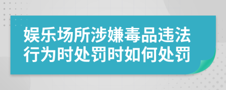 娱乐场所涉嫌毒品违法行为时处罚时如何处罚
