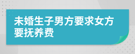 未婚生子男方要求女方要抚养费