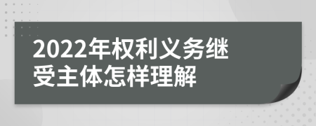 2022年权利义务继受主体怎样理解