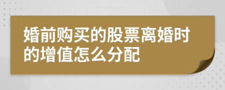 婚前购买的股票离婚时的增值怎么分配