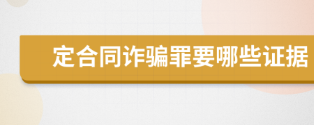 定合同诈骗罪要哪些证据