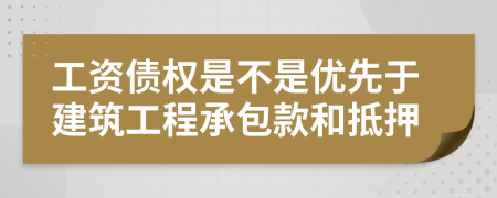 工资债权是不是优先于建筑工程承包款和抵押
