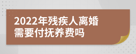 2022年残疾人离婚需要付抚养费吗