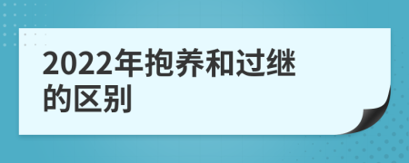 2022年抱养和过继的区别