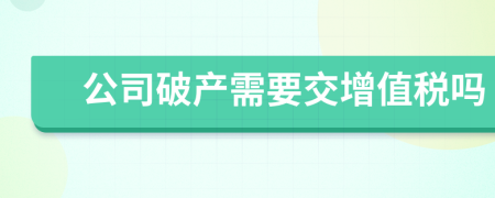 公司破产需要交增值税吗