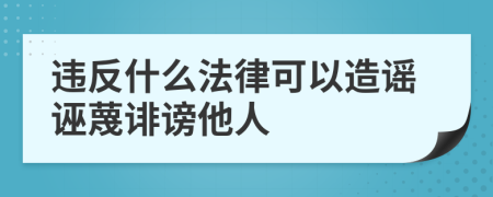 违反什么法律可以造谣诬蔑诽谤他人