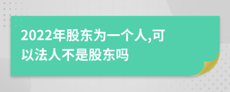 2022年股东为一个人,可以法人不是股东吗