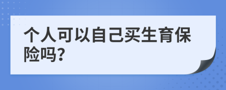 个人可以自己买生育保险吗？