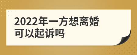 2022年一方想离婚可以起诉吗