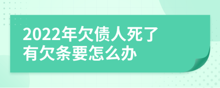 2022年欠债人死了有欠条要怎么办