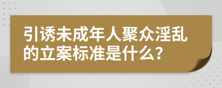 引诱未成年人聚众淫乱的立案标准是什么？