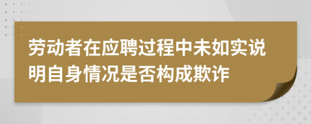 劳动者在应聘过程中未如实说明自身情况是否构成欺诈