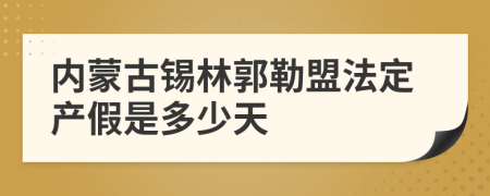 内蒙古锡林郭勒盟法定产假是多少天