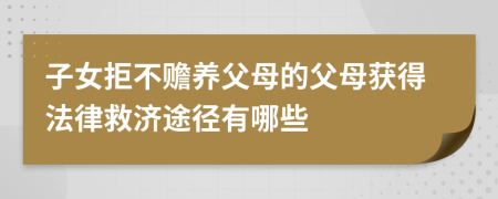 子女拒不赡养父母的父母获得法律救济途径有哪些